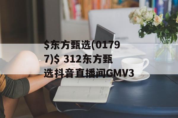 $东方甄选(01797)$ 312东方甄选抖音直播间GMV3