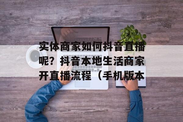 实体商家如何抖音直播呢？抖音本地生活商家开直播流程（手机版本