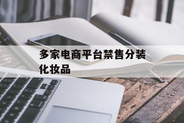 多家电商平台禁售分装化妆品