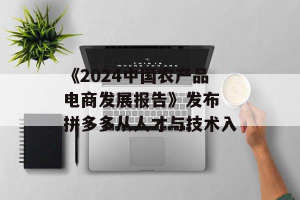 《2024中国农产品电商发展报告》发布 拼多多从人才与技术入