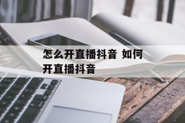 怎么开直播抖音 如何开直播抖音