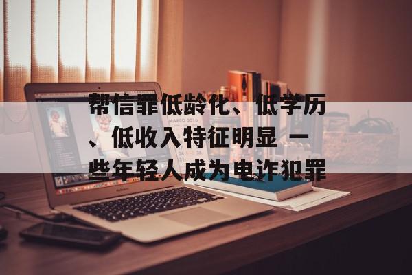 帮信罪低龄化、低学历、低收入特征明显 一些年轻人成为电诈犯罪