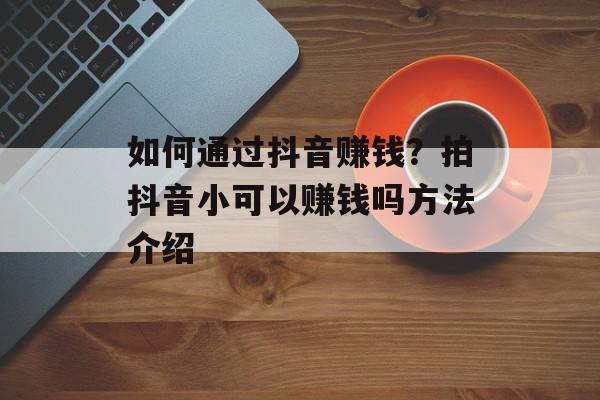 如何通过抖音赚钱？拍抖音小可以赚钱吗方法介绍