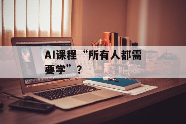AI课程“所有人都需要学”？