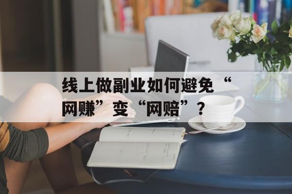 线上做副业如何避免“网赚”变“网赔”？