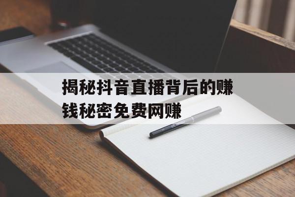 揭秘抖音直播背后的赚钱秘密免费网赚