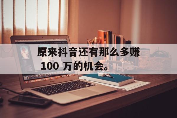 原来抖音还有那么多赚 100 万的机会。