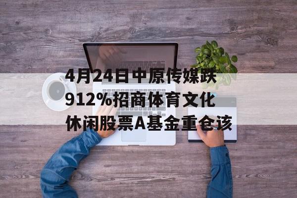 4月24日中原传媒跌912%招商体育文化休闲股票A基金重仓该