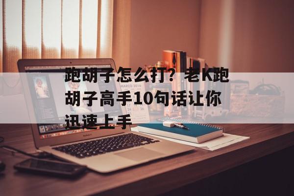跑胡子怎么打？老K跑胡子高手10句话让你迅速上手