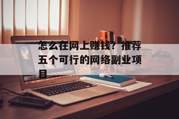 怎么在网上赚钱？推荐五个可行的网络副业项目