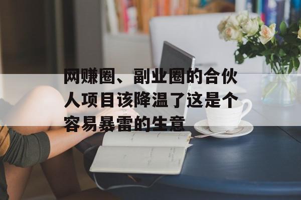 网赚圈、副业圈的合伙人项目该降温了这是个容易暴雷的生意