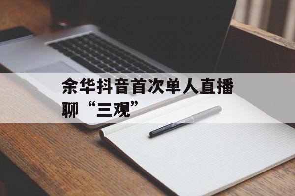 余华抖音首次单人直播聊“三观”