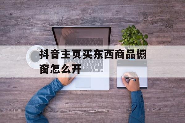 抖音主页买东西商品橱窗怎么开