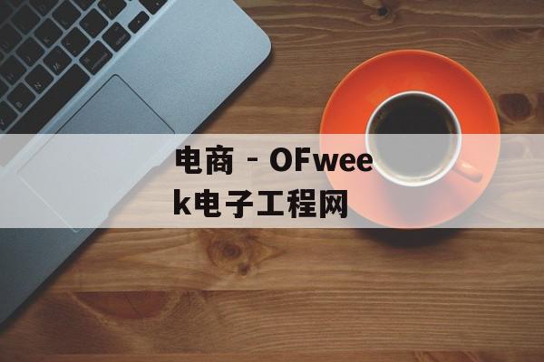 电商 - OFweek电子工程网