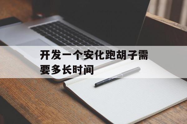 开发一个安化跑胡子需要多长时间