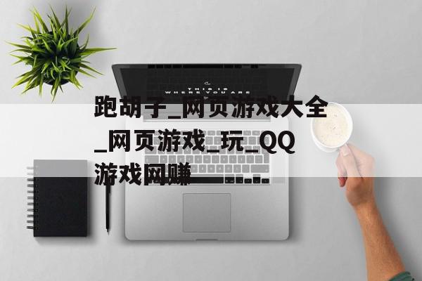 跑胡子_网页游戏大全_网页游戏_玩_QQ游戏网赚