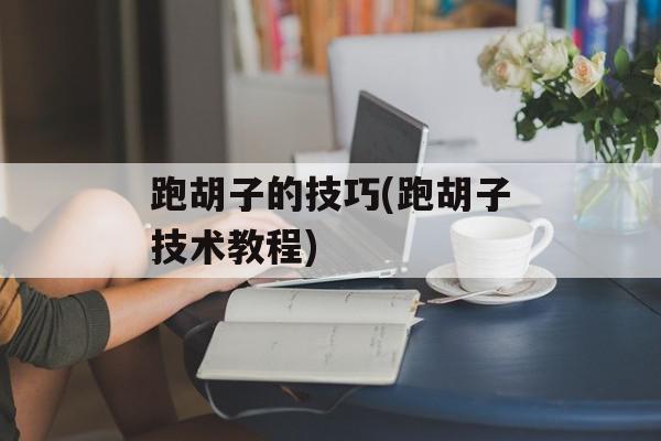 跑胡子的技巧(跑胡子技术教程)