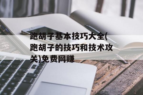 跑胡子基本技巧大全(跑胡子的技巧和技术攻关)免费网赚