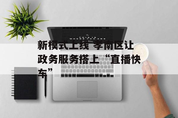 新模式上线 孝南区让政务服务搭上“直播快车”