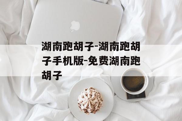 湖南跑胡子-湖南跑胡子手机版-免费湖南跑胡子
