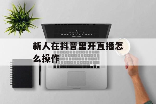 新人在抖音里开直播怎么操作