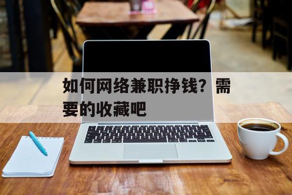 如何网络兼职挣钱？需要的收藏吧
