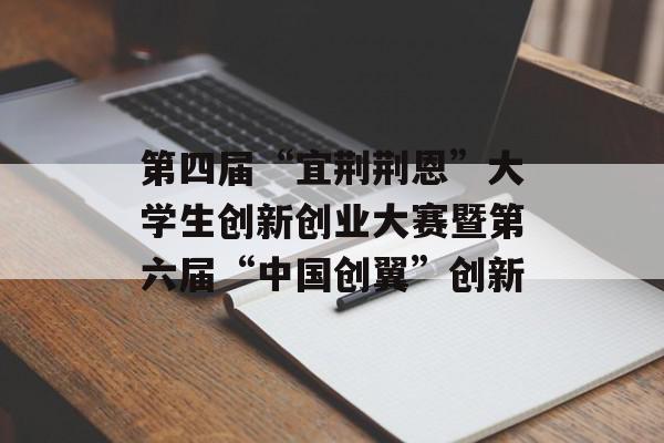 第四届“宜荆荆恩”大学生创新创业大赛暨第六届“中国创翼”创新