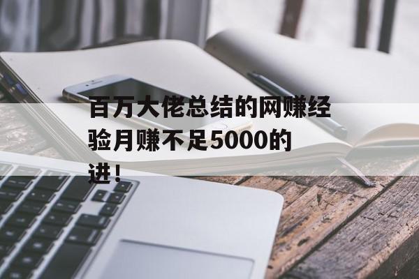 百万大佬总结的网赚经验月赚不足5000的进！