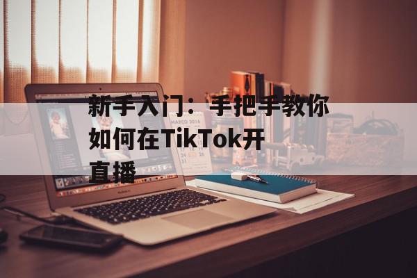 新手入门：手把手教你如何在TikTok开直播