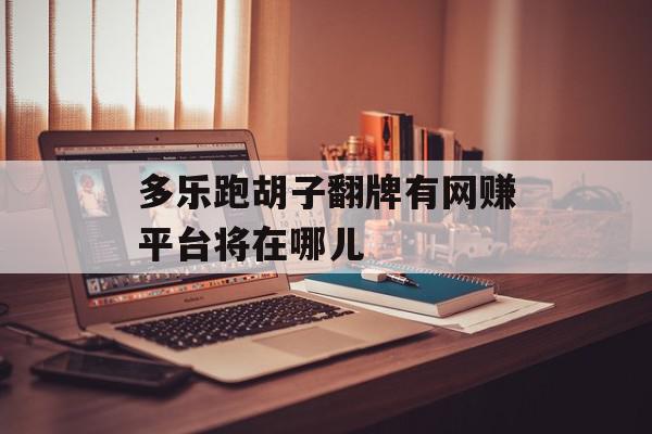 多乐跑胡子翻牌有网赚平台将在哪儿