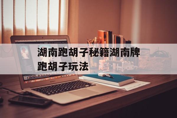 湖南跑胡子秘籍湖南牌跑胡子玩法