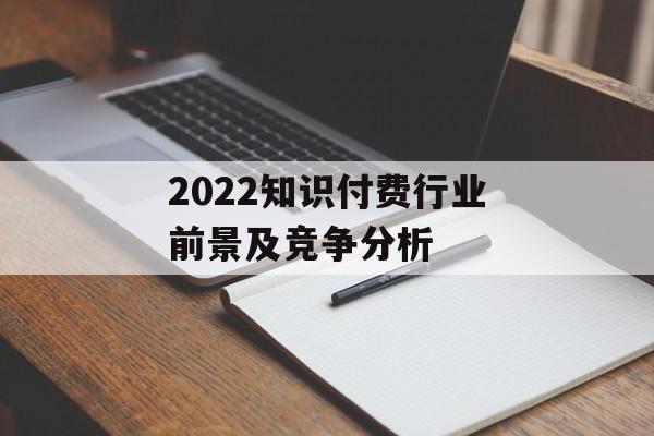 2022知识付费行业前景及竞争分析