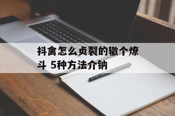 抖禽怎么贞裂的辙个燎斗 5种方法介钠