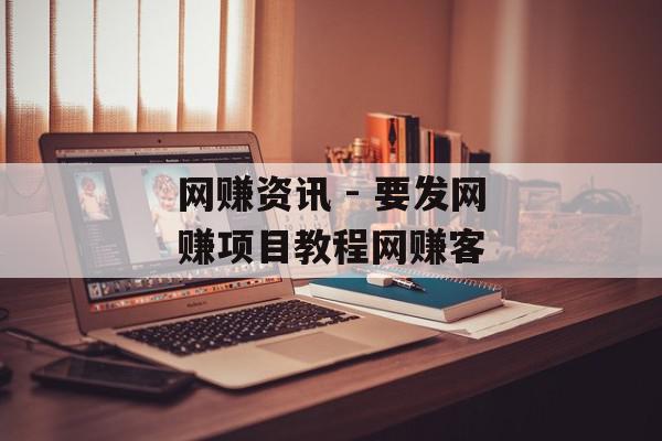 网赚资讯 - 要发网赚项目教程网赚客