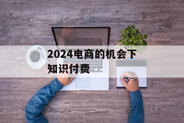 2024电商的机会下知识付费