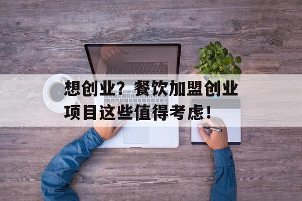 想创业？餐饮加盟创业项目这些值得考虑！