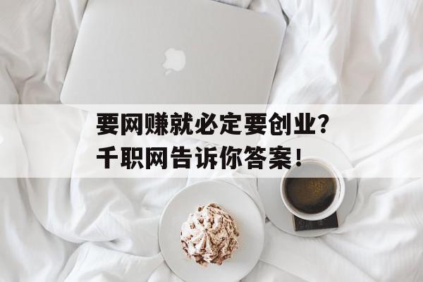 要网赚就必定要创业？千职网告诉你答案！