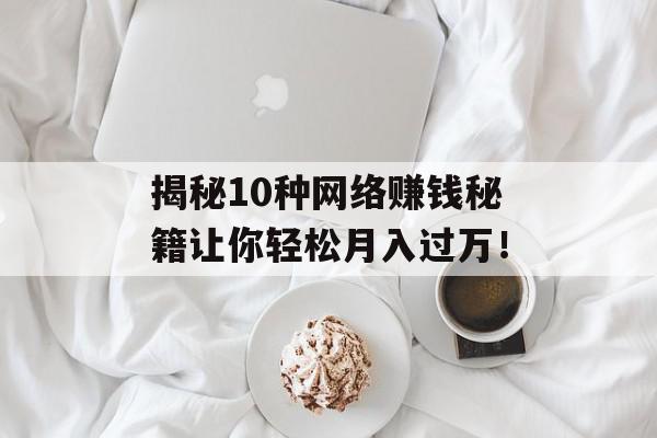 揭秘10种网络赚钱秘籍让你轻松月入过万！