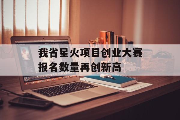 我省星火项目创业大赛报名数量再创新高