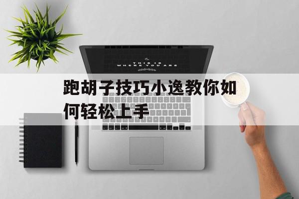 跑胡子技巧小逸教你如何轻松上手