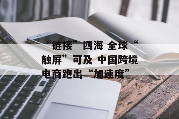 “链接”四海 全球“触屏”可及 中国跨境电商跑出“加速度”