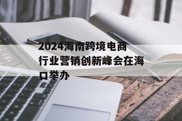 2024海南跨境电商行业营销创新峰会在海口举办