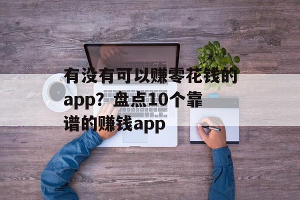 有没有可以赚零花钱的app？盘点10个靠谱的赚钱app