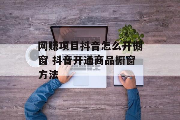 网赚项目抖音怎么开橱窗 抖音开通商品橱窗方法
