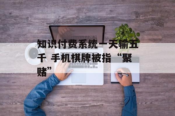 知识付费系统一天输五千 手机棋牌被指“聚赌”