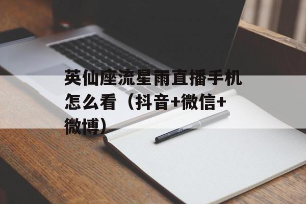 英仙座流星雨直播手机怎么看（抖音+微信+微博）