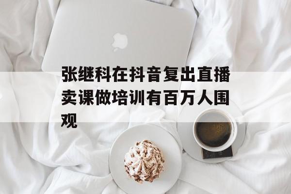 张继科在抖音复出直播卖课做培训有百万人围观