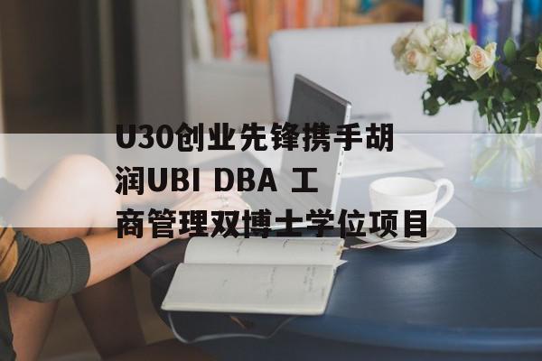 U30创业先锋携手胡润UBI DBA 工商管理双博士学位项目
