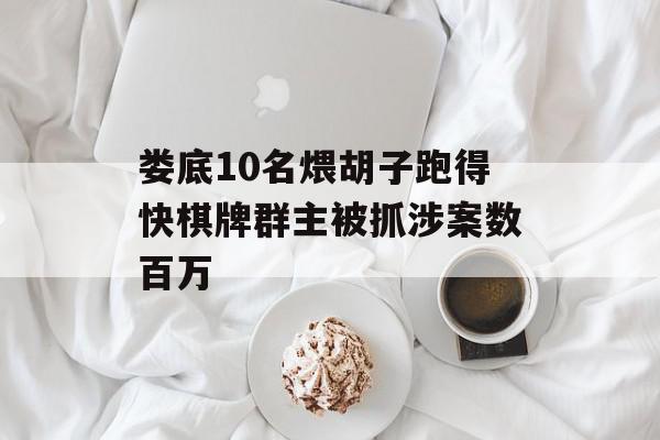 娄底10名煨胡子跑得快棋牌群主被抓涉案数百万
