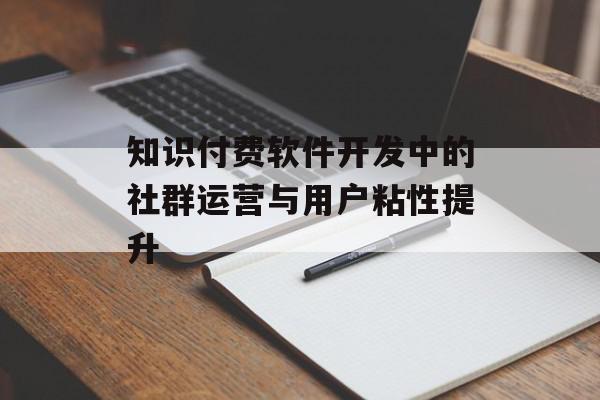 知识付费软件开发中的社群运营与用户粘性提升